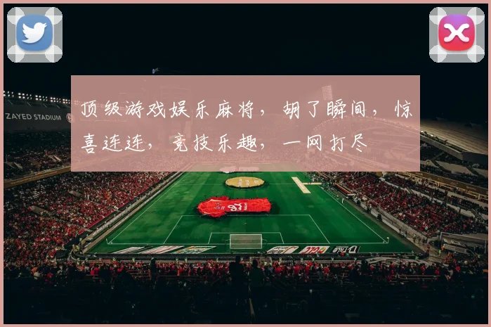 顶级游戏娱乐麻将，胡了瞬间，惊喜连连，竞技乐趣，一网打尽