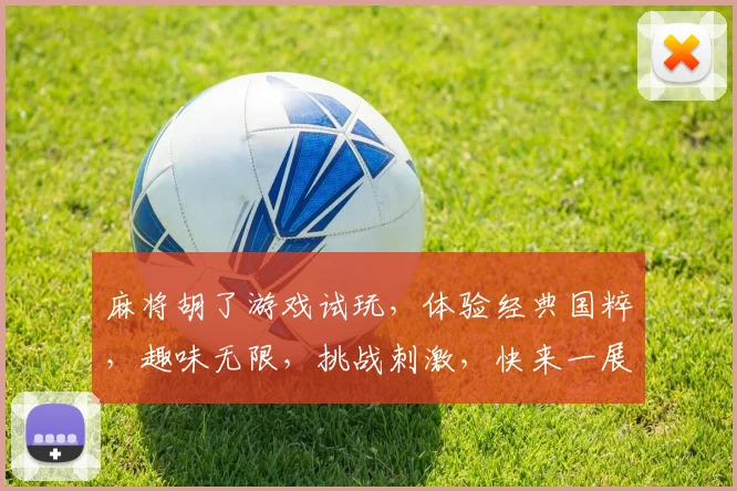 麻将胡了游戏试玩，体验经典国粹，趣味无限，挑战刺激，快来一展身手，赢大奖