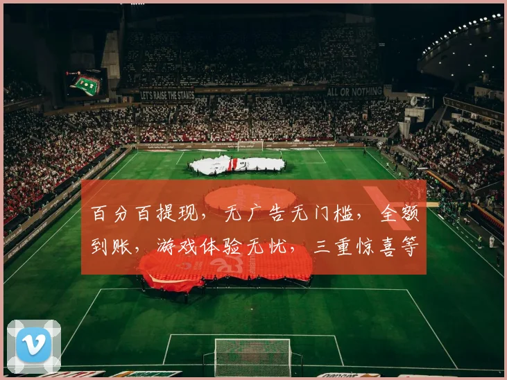 百分百提现，无广告无门槛，全额到账，游戏体验无忧，三重惊喜等你来
