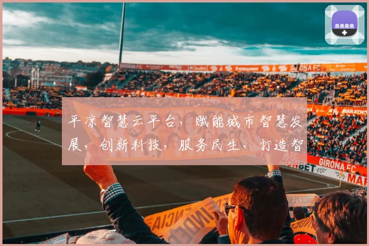 平凉智慧云平台，赋能城市智慧发展，创新科技，服务民生，打造智能生活新体验