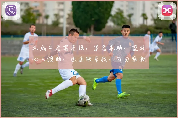 未成年急需用钱，紧急求助，望好心人援助，速速联系我，万分感激