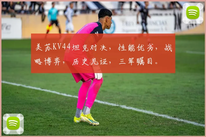 美苏KV44坦克对决，性能优劣，战略博弈，历史见证，三军瞩目。